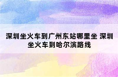 深圳坐火车到广州东站哪里坐 深圳坐火车到哈尔滨路线